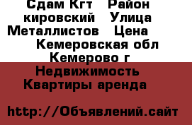 Сдам Кгт › Район ­ кировский › Улица ­ Металлистов › Цена ­ 5 000 - Кемеровская обл., Кемерово г. Недвижимость » Квартиры аренда   